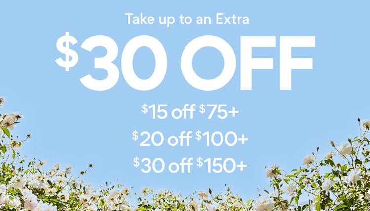 up to an extra $30 off with flowers in the background. $30 off $150+ $20 off $100+ $15 off $75+
