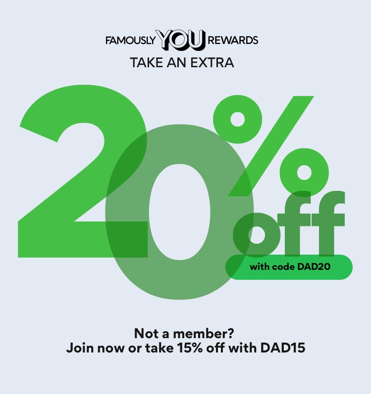 Famously YOU Rewards  Take an extra  20% off  with code DAD20  Not a member? Join now or take 15% off with DAD15 in green font on light blue background