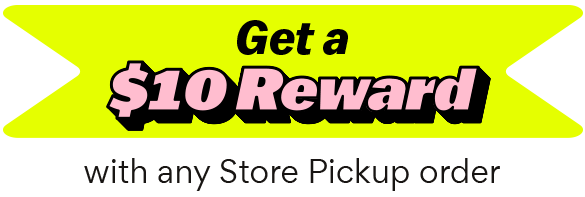 GET $10 REWARD WITH STORE PICKUP ORDER