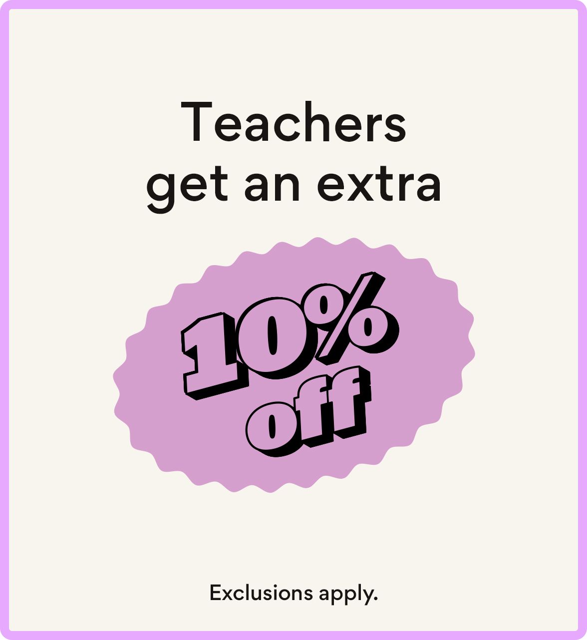 teachers get an extra 10% off. exclusions apply.