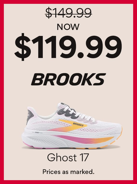 Now $119.99 Brooks Ghost 17. prices as marked. 