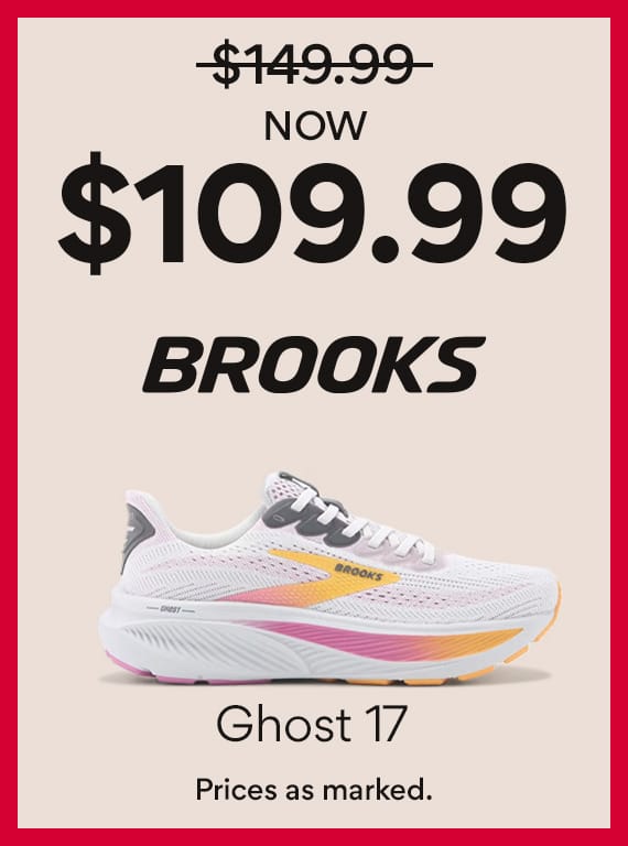 now $109.99 brooks ghost 17. prices as marked. 