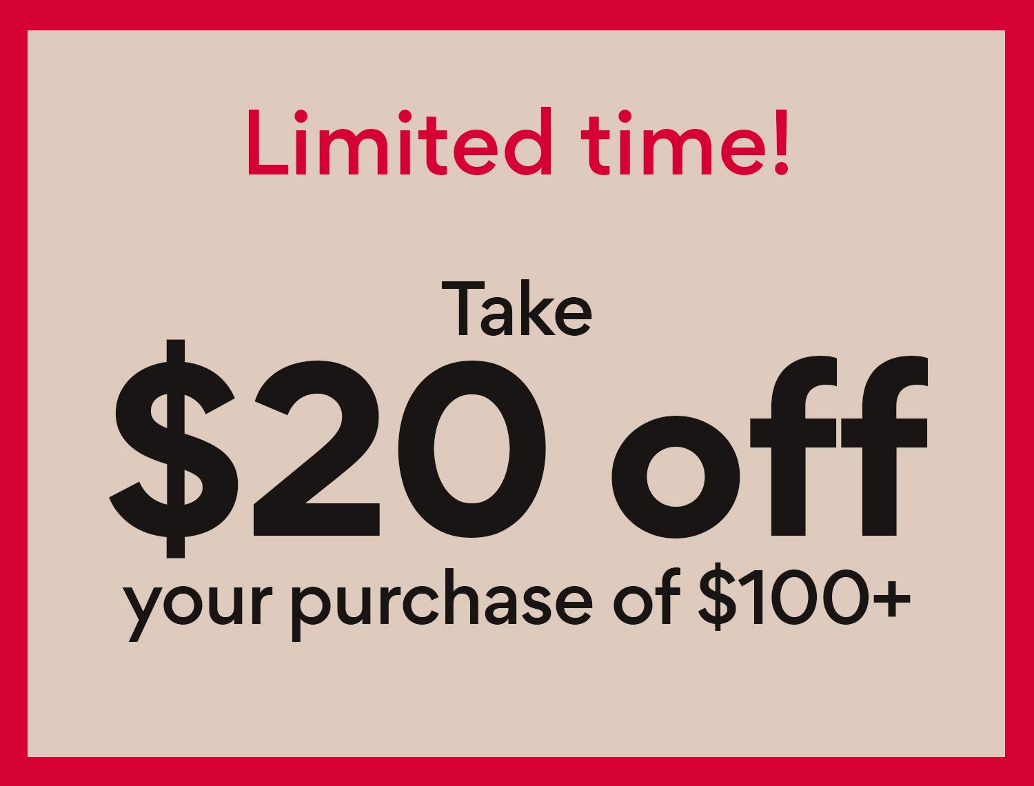 limited time! $20 off $100+