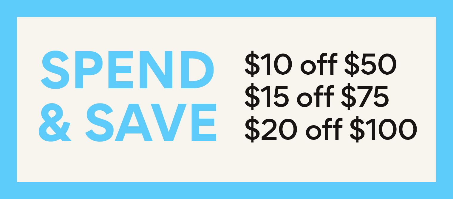 spend and save. $10 off $50; $15 off $75; $20 off $100