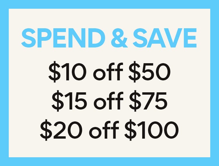 spend and save. $10 off $50; $15 off $75; $20 off $100