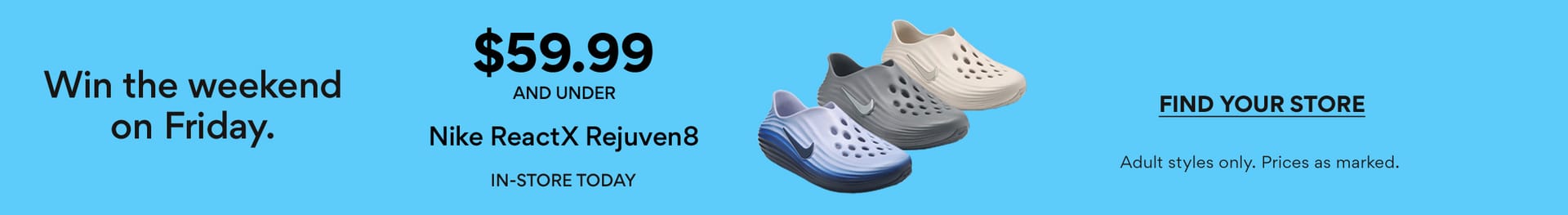 win the weekend on friday. $59.99 and under nike reactx rejuven8 in-store today find your store prices as marked.