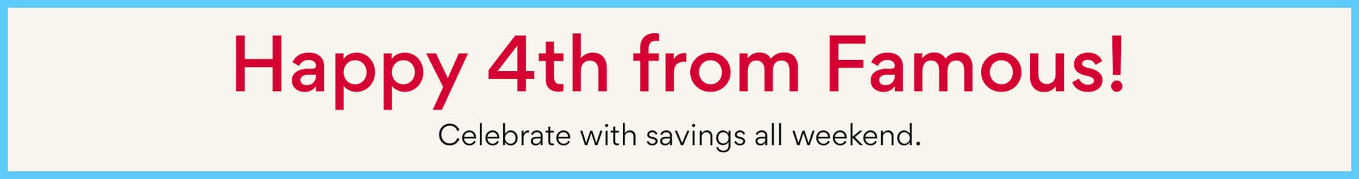happy 4th from Famous! celebrate with savings all weekend