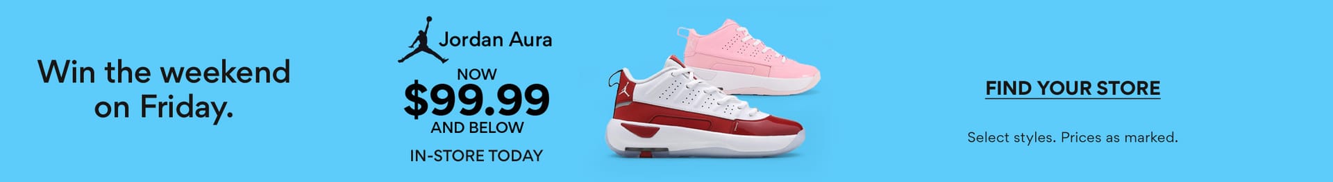 win the weekend on friday. jordan aura now $99.99 and below in-store today. find your store. select styles. prices as marked. 