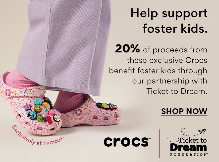 Help support foster kids. 20% of proceeds from these Crocs benefit foster kids through our partnership with Ticket to Dream. Exclusively at Famous. showing child wearing pink sprinkled crocs with jibbitz